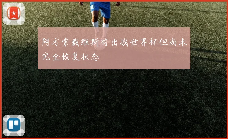 阿方索戴维斯将出战世界杯但尚未完全恢复状态