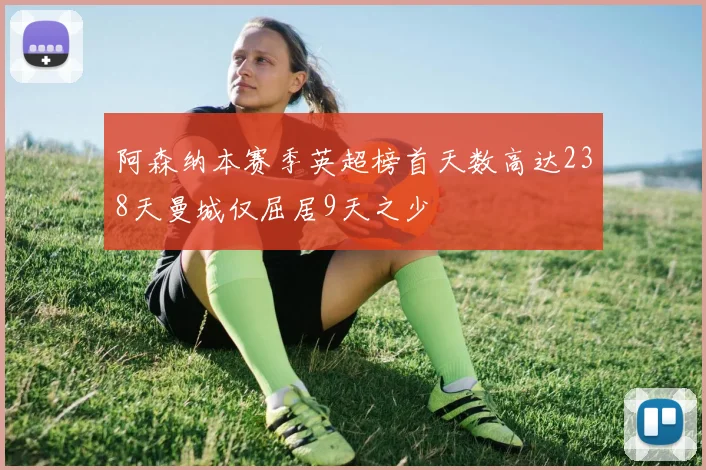 阿森纳本赛季英超榜首天数高达238天曼城仅屈居9天之少