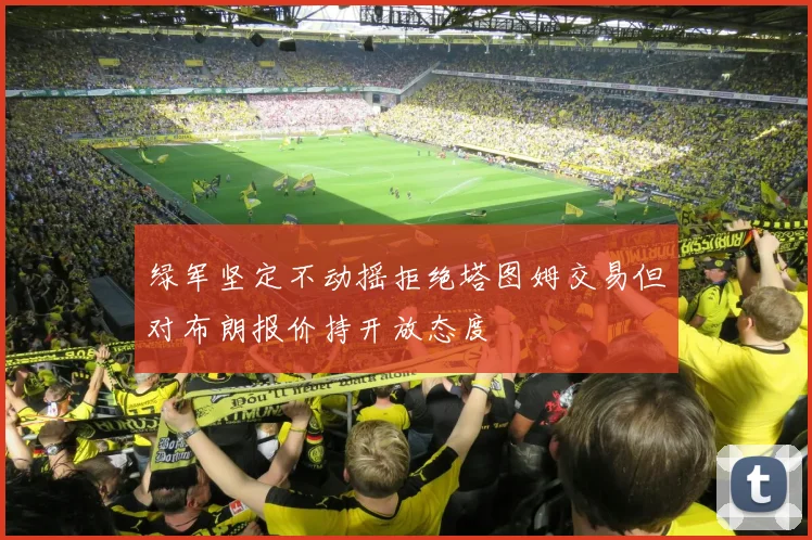 绿军坚定不动摇拒绝塔图姆交易但对布朗报价持开放态度