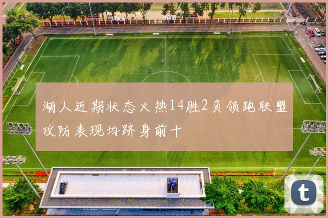 湖人近期状态火热14胜2负领跑联盟攻防表现均跻身前十