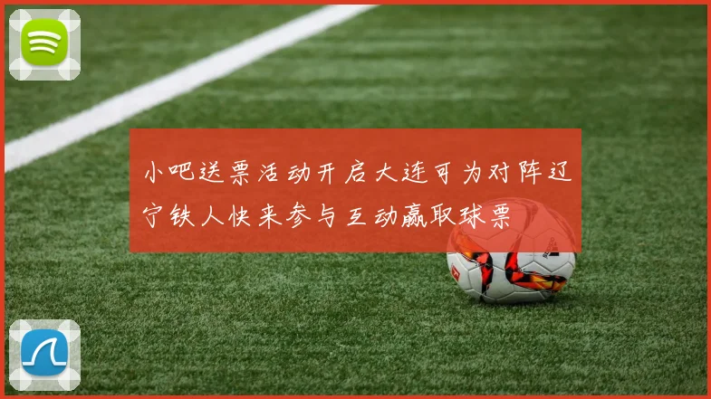 小吧送票活动开启大连可为对阵辽宁铁人快来参与互动赢取球票