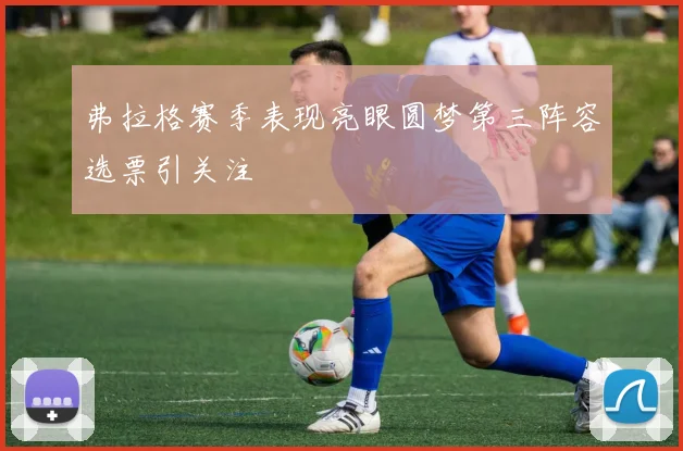 弗拉格赛季表现亮眼圆梦第三阵容选票引关注