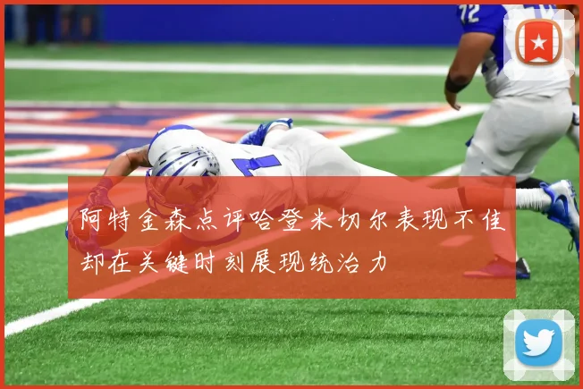 阿特金森点评哈登米切尔表现不佳却在关键时刻展现统治力