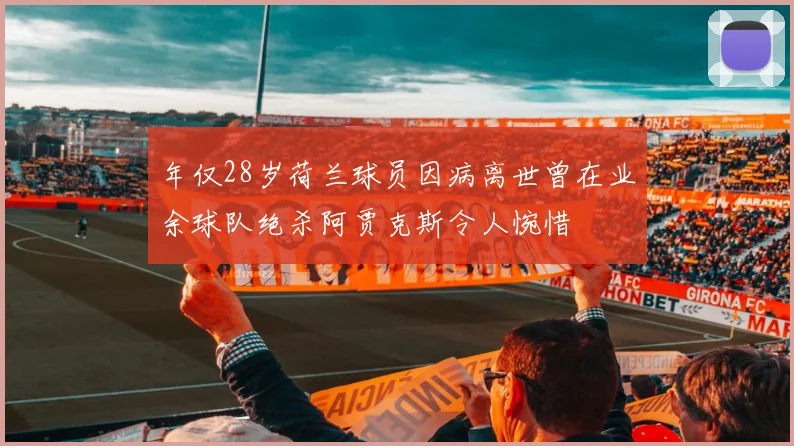 年仅28岁荷兰球员因病离世曾在业余球队绝杀阿贾克斯令人惋惜