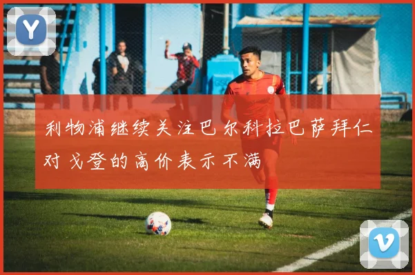 利物浦继续关注巴尔科拉巴萨拜仁对戈登的高价表示不满