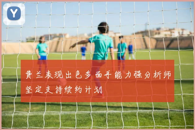 费兰表现出色多面手能力强分析师坚定支持续约计划