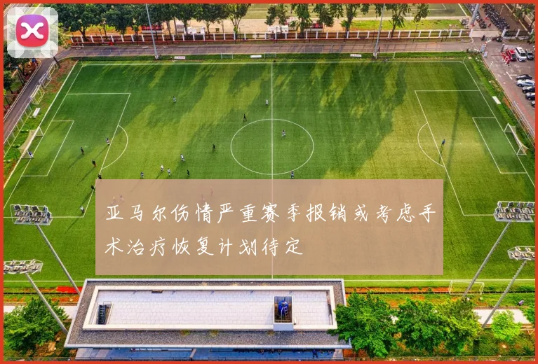 亚马尔伤情严重赛季报销或考虑手术治疗恢复计划待定